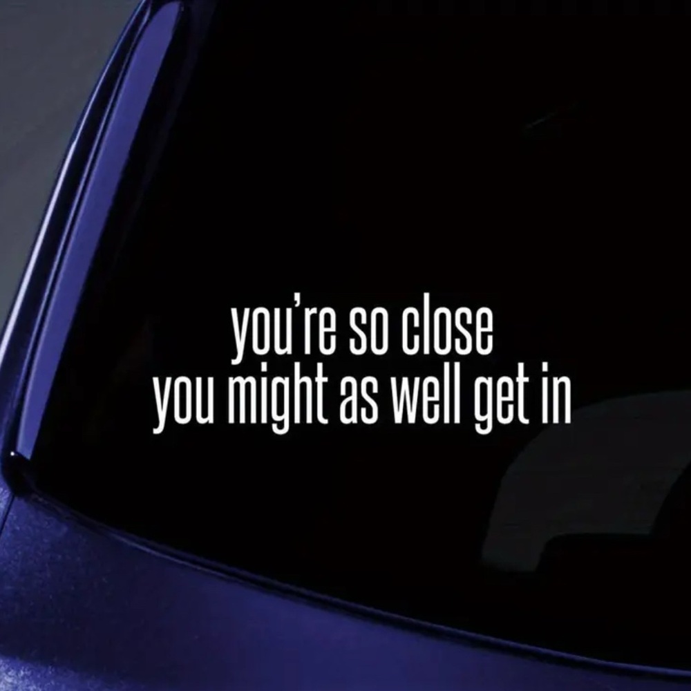 “You’re so close you might as well get in” Car Decal